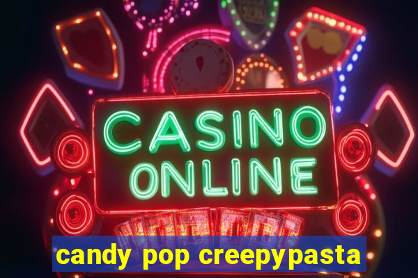 candy pop creepypasta